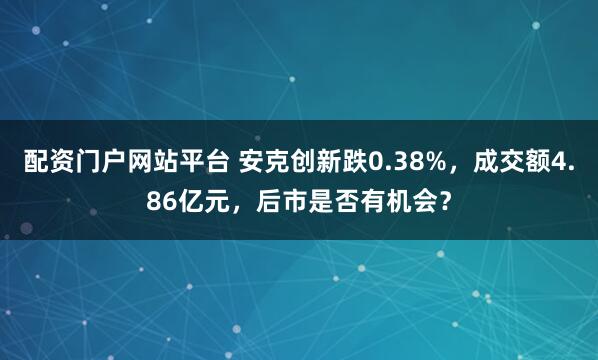 配资门户网站平台 安克创新跌0.38%，成交额4.86亿元，后市是否有机会？