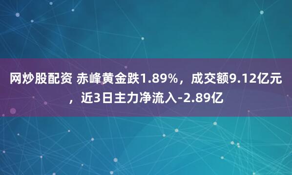 网炒股配资 赤峰黄金跌1.89%，成交额9.12亿元，近3日主力净流入-2.89亿