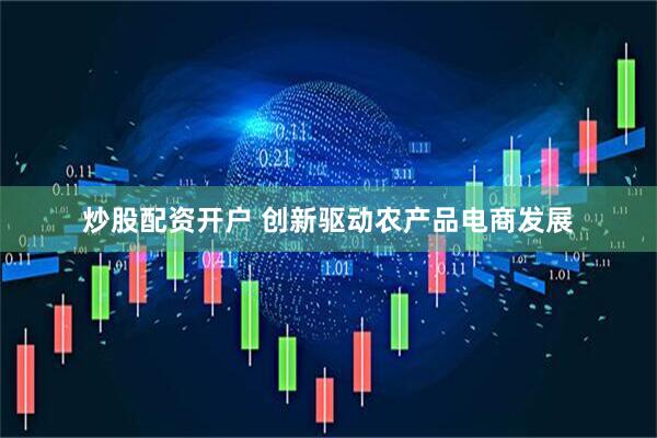 炒股配资开户 创新驱动农产品电商发展
