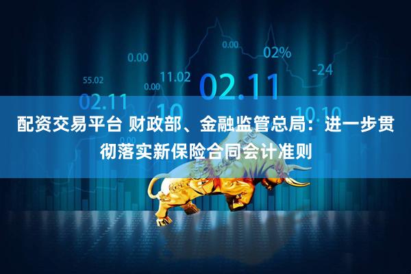 配资交易平台 财政部、金融监管总局：进一步贯彻落实新保险合同会计准则