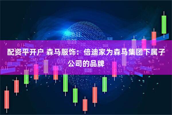 配资平开户 森马服饰：倍迪家为森马集团下属子公司的品牌