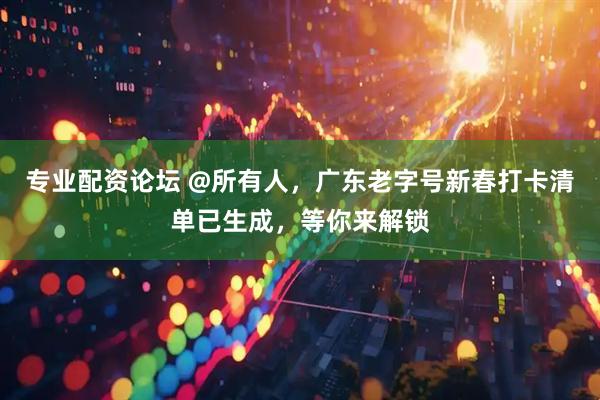 专业配资论坛 @所有人，广东老字号新春打卡清单已生成，等你来解锁