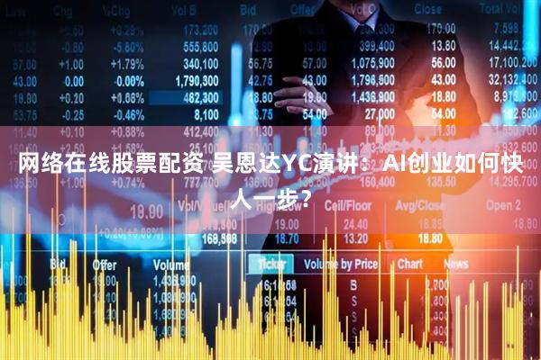 网络在线股票配资 吴恩达YC演讲：AI创业如何快人一步？