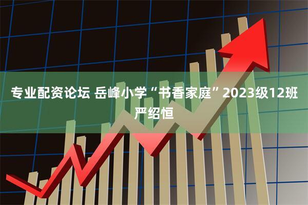 专业配资论坛 岳峰小学“书香家庭”2023级12班严绍恒