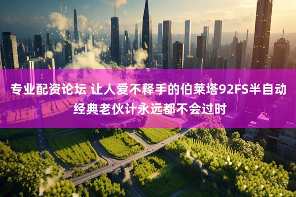 专业配资论坛 让人爱不释手的伯莱塔92FS半自动 经典老伙计永远都不会过时
