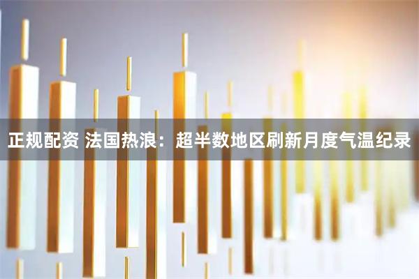 正规配资 法国热浪:超半数地区刷新月度气温纪录