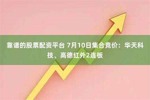 靠谱的股票配资平台 7月10日集合竞价:华天科技、高德红外2连板